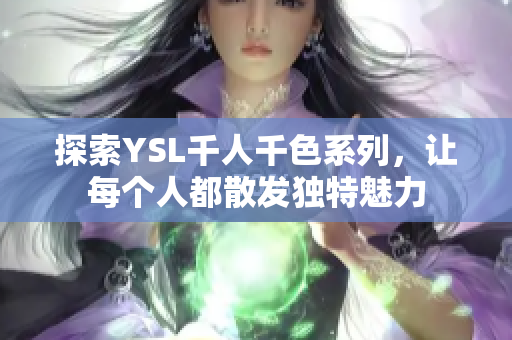 探索YSL千人千色系列，让每个人都散发独特魅力