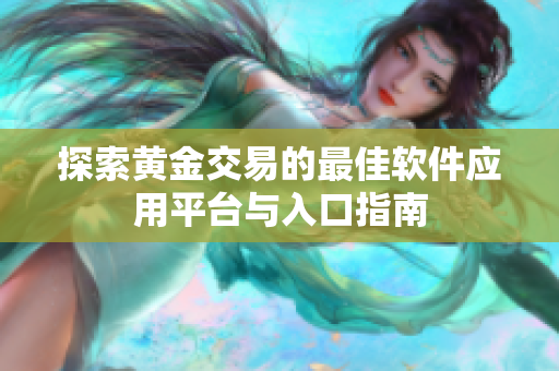 探索黄金交易的最佳软件应用平台与入口指南