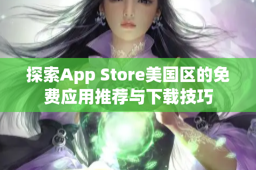 探索App Store美国区的免费应用推荐与下载技巧