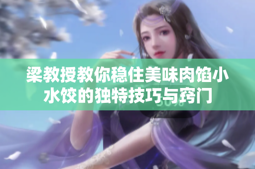 梁教授教你稳住美味肉馅小水饺的独特技巧与窍门
