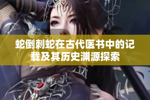 蛇倒刺蛇在古代医书中的记载及其历史渊源探索