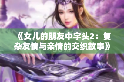 《女儿的朋友中字头2：复杂友情与亲情的交织故事》