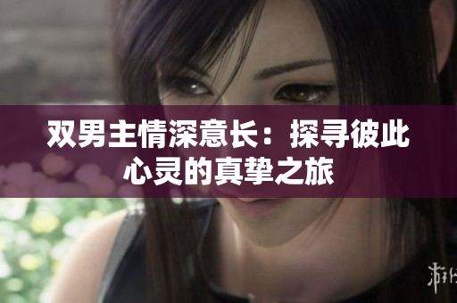 双男主情深意长：探寻彼此心灵的真挚之旅